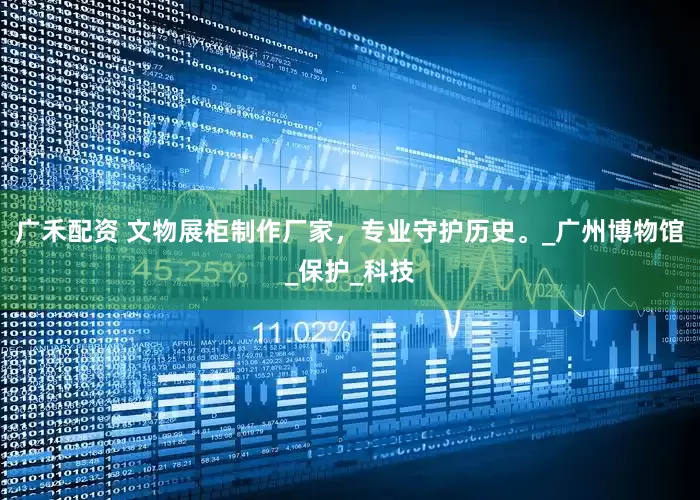 广禾配资 文物展柜制作厂家，专业守护历史。_广州博物馆_保护_科技