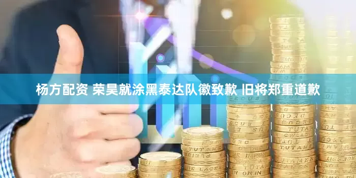 杨方配资 荣昊就涂黑泰达队徽致歉 旧将郑重道歉