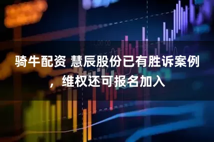 骑牛配资 慧辰股份已有胜诉案例，维权还可报名加入