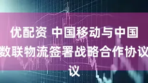 优配资 中国移动与中国数联物流签署战略合作协议