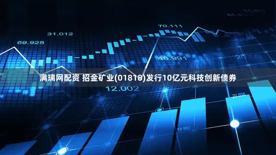 满璃网配资 招金矿业(01818)发行10亿元科技创新债券