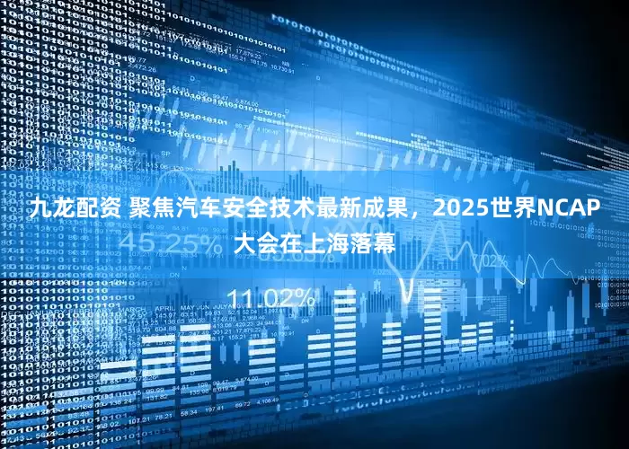 九龙配资 聚焦汽车安全技术最新成果，2025世界NCAP大会在上海落幕