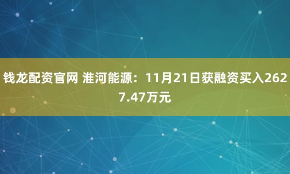 钱龙配资官网 淮河能源：11月21日获融资买入2627.47万元